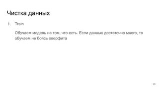 Чистка данных
1. Train
Обучаем модель на том, что есть. Если данных достаточно много, то
обучаем не боясь оверфита
29
 