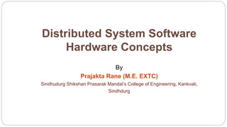 Distributed System Software
Hardware Concepts
By
Prajakta Rane (M.E. EXTC)
Sindhudurg Shikshan Prasarak Mandal’s College of Engineering, Kankvali,
Sindhdurg
 