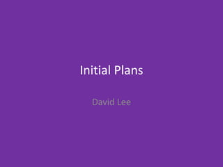 Initial Plans
David Lee
 