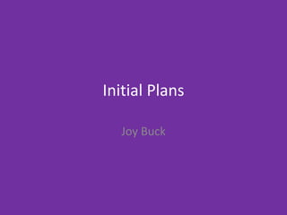 Initial Plans
Joy Buck
 
