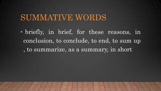 SUMMATIVE WORDS
• briefly, in brief, for these reasons, in
conclusion, to conclude, to end, to sum up
, to summarize, as a summary, in short
 