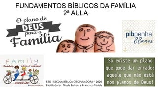 FUNDAMENTOS BÍBLICOS DA FAMÍLIA
2ª AULA
EBD - ESCOLA BÍBLICA DISCIPULADORA – 2020
Facilitadores: Gisele Feitosa e Francisco Tudela
 