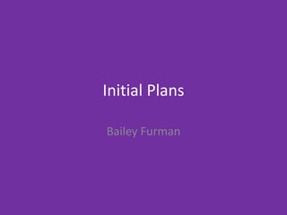 Initial Plans
Bailey Furman
 