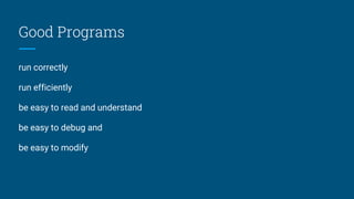 Good Programs
run correctly
run efficiently
be easy to read and understand
be easy to debug and
be easy to modify
 