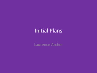 Initial Plans
Laurence Archer
 