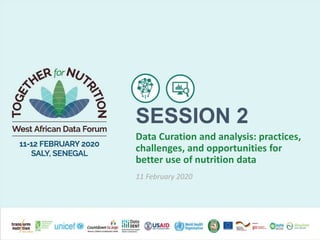 Data Curation and analysis: practices,
challenges, and opportunities for
better use of nutrition data
11 February 2020
SESSION 2
 