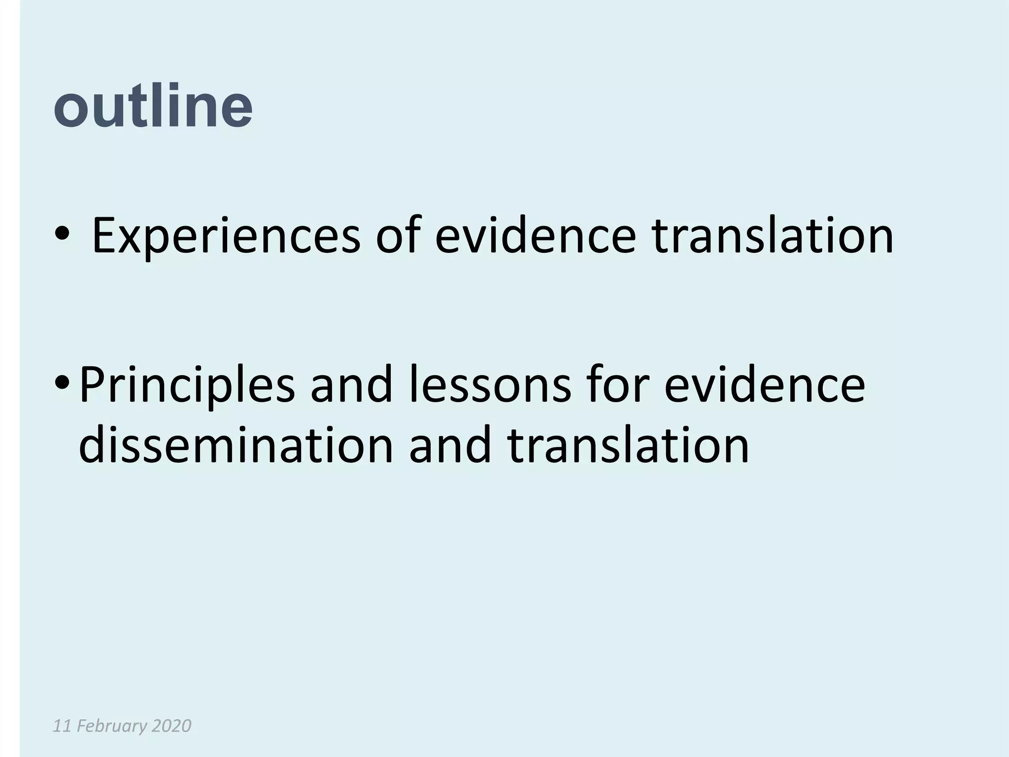 outline
• Experiences of evidence translation
•Principles and lessons for evidence
dissemination and translation
11 February 2020
 