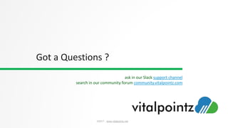 Confidential
www.vitalpointz.net
©2017 , www.vitalpointz.net
Got a Questions ?
ask in our Slack support channel
search in our community forum community.vitalpointz.com
 