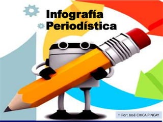 Infografía
Periodística
• Por: José CHICA PINCAY
 
