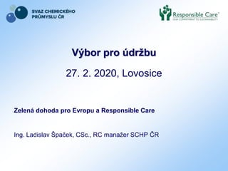 Výbor pro údržbu
27. 2. 2020, Lovosice
Zelená dohoda pro Evropu a Responsible Care
Ing. Ladislav Špaček, CSc., RC manažer SCHP ČR
 