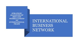 INTERNATIONAL
BUSINESS
NETWORK
STRATEGIC
ALLIANCES OF
MEN AND
WOMEN LINKED
TO
INTERNATIONAL
TRADE
 
