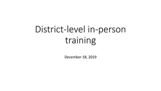 District-level in-person
training
December 18, 2019
 