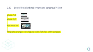 2.2.2 Second leaf: distributed systems and consensus in short
What is PoS
What is PoW
Pow versus pos
Filmpjes te vervangen: wat is PoS and what is PoW. Pow & POS compared.
 
