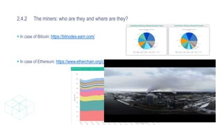 2.4.2 The miners: who are they and where are they?
 In case of Bitcoin: https://bitnodes.earn.com/
 In case of Ethereum: https://www.etherchain.org/charts/miner
 
