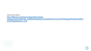 Inputs and outputs
https://99bitcoins.com/inputs-outputs-bitcoin-change-
explained/?gclid=Cj0KCQjw_OzrBRDmARIsAAIdQ_KCivj5yDt5yxPz7zoy512Hv5VN3gngoHB7UN4whWiONFh
axVXXKbgaAqNJEALw_wcB
 