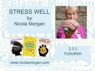 STRESS WELL
by
Nicola Morgan
www.nicolamorgan.com
2.3.1
FLOURISH
 