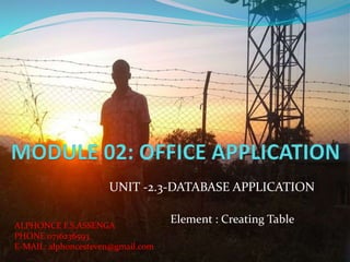 UNIT -2.3-DATABASE APPLICATION
Element : Creating TableALPHONCE F.S.ASSENGA
PHONE:0716236593
E-MAIL: alphoncesteven@gmail.com
 