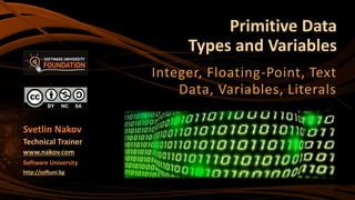 Primitive Data
Types and Variables
Integer, Floating-Point, Text
Data, Variables, Literals
Svetlin Nakov
Technical Trainer
www.nakov.com
Software University
http://softuni.bg
 
