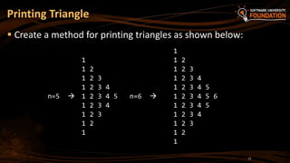 Printing Triangle
 Create a method for printing triangles as shown below:
12
1
1 1 2
1 2 1 2 3
1 2 3 1 2 3 4
1 2 3 4 1 2 3 4 5
n=5  1 2 3 4 5 n=6  1 2 3 4 5 6
1 2 3 4 1 2 3 4 5
1 2 3 1 2 3 4
1 2 1 2 3
1 1 2
1
 