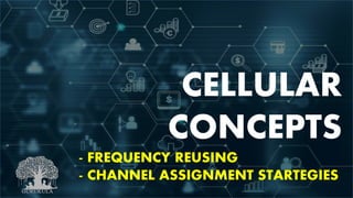 CELLULAR
CONCEPTS
- FREQUENCY REUSING
- CHANNEL ASSIGNMENT STARTEGIES
 