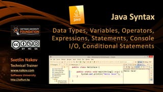 Java Syntax
Data Types, Variables, Operators,
Expressions, Statements, Console
I/O, Conditional Statements
Svetlin Nakov
Technical Trainer
www.nakov.com
Software University
http://softuni.bg
 