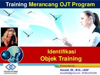 Training Merancang OJT Program
Identifikasi
Objek Training
 