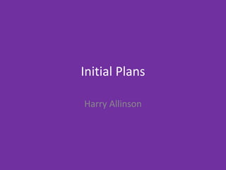 Initial Plans
Harry Allinson
 