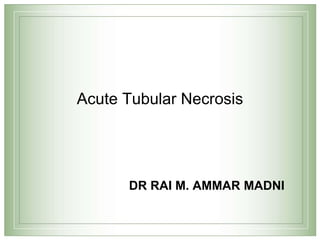Acute Tubular Necrosis
DR RAI M. AMMAR MADNI
 