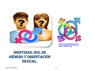 Identidad, rol de
género y orientación
sexual.
http://www.sinembargo.mx/wp-
content/uploads/2014/10/shutte
rstock_117276277.jpg
28/03/2020 1
 