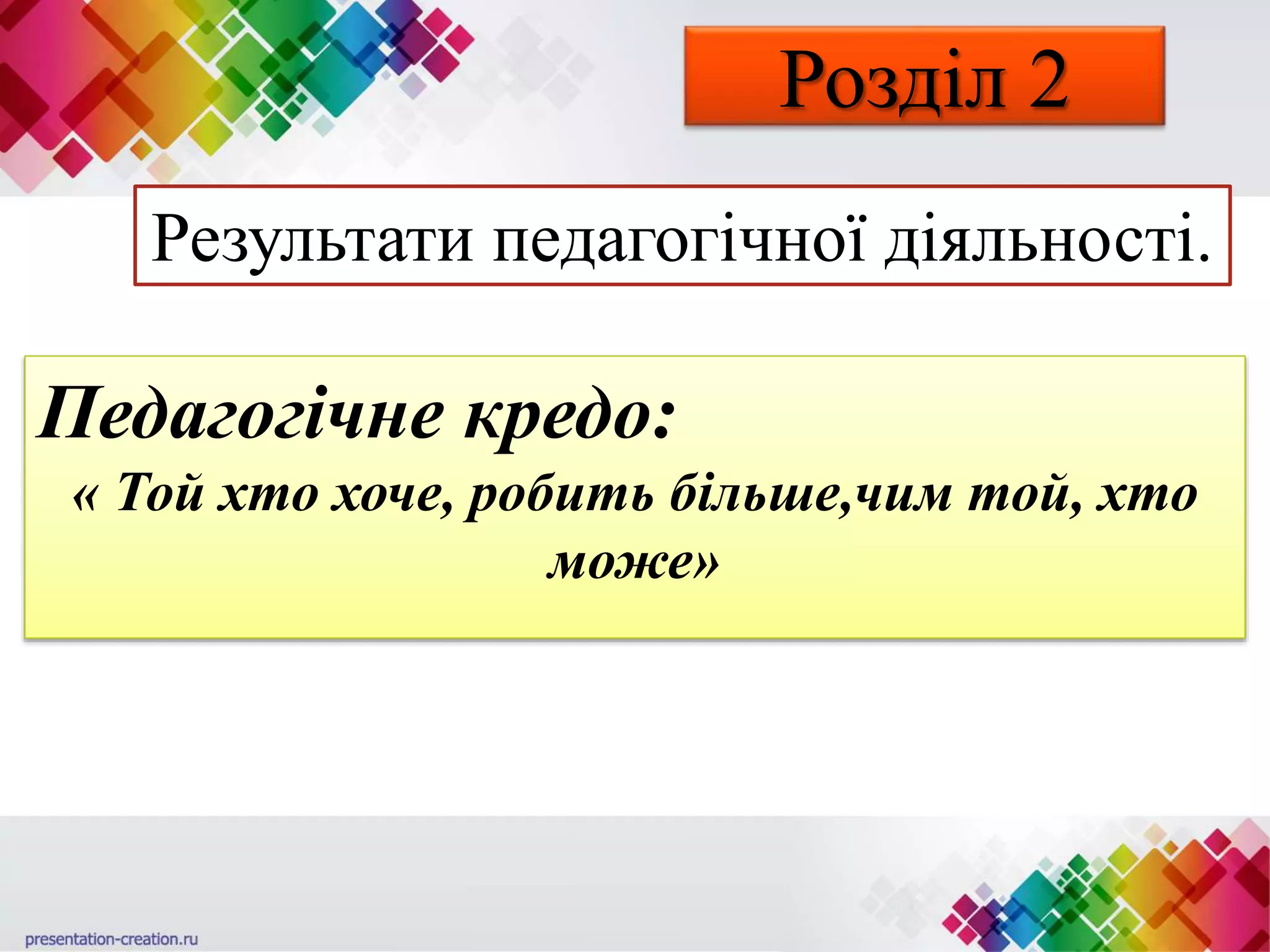 Розділ 2
Результати педагогічної діяльності.
Педагогічне кредо:
« Той хто хоче, робить більше,чим той, хто
може»
 