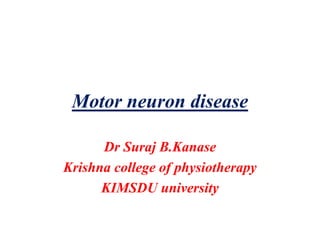 Motor neuron disease
Dr Suraj B.Kanase
Krishna college of physiotherapy
KIMSDU university
 