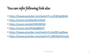 You can refer following link also
• https://www.youtube.com/watch?v=x2hWVgZ8J4A
• https://youtu.be/bQcWvYi5EqY
• https://youtu.be/p4J59GY8DR4
• https://youtu.be/dFe0g4BDtFY
• https://www.youtube.com/watch?v=6zK87nydNxw
• https://www.youtube.com/watch?v=RKCNqHEzLwQ
Mrs. Divya Pancholi 34
 
