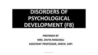 DISORDERS OF
PSYCHOLOGICAL
DEVELOPMENT (F8)
PREPARED BY
MRS. DIVYA PANCHOLI
ASSISTANT PROFESSOR, SSRCN, VAPI
Mrs. Divya Pancholi 1
 