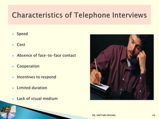  Speed
 Cost
 Absence of face-to-face contact
 Cooperation
 Incentives to respond
 Limited duration
 Lack of visual medium
DR. AMITABH MISHRA 64
 