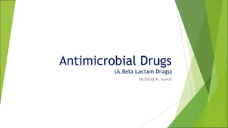 Antimicrobial Drugs
(A.Beta Lactam Drugs)
Dr.Saroj K. suwal
 