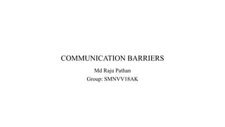 COMMUNICATION BARRIERS
Md Raju Pathan
Group: SMNVV18AK
 