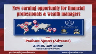Speaker:
Prashant Ajmera (Advocate)
prashant@ajmeralaw.com www.ajmeralaw.com
AJMERA LAW GROUP
GLOBAL INVESTMENT ADVISORS
 