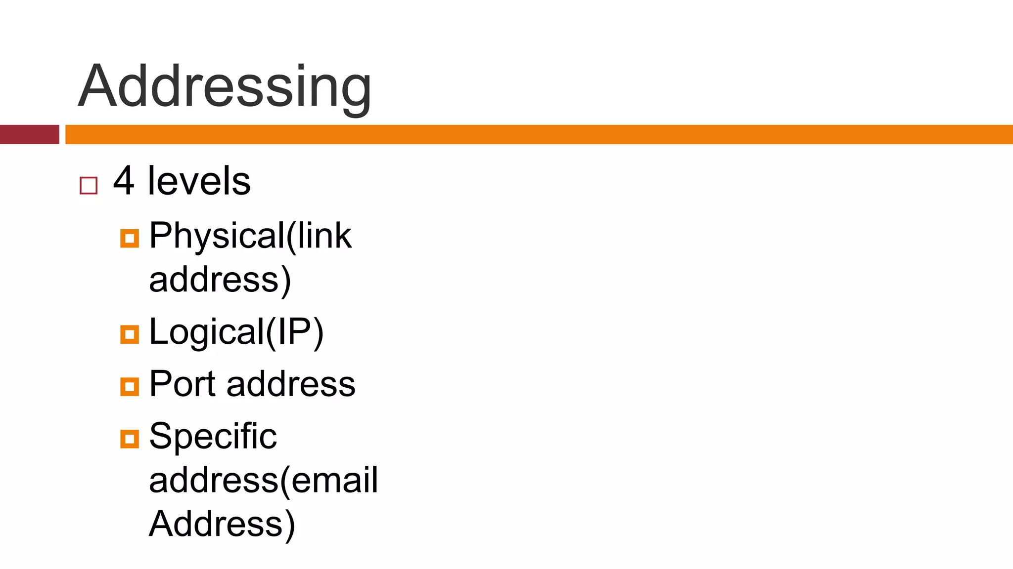 Addressing
 4 levels
 Physical(link
address)
 Logical(IP)
 Port address
 Specific
address(email
Address)
 