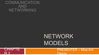 NETWORK
MODELS
CHAPTE
R 2
PRESENTER – Miss Arti
Gavas
DATA
COMMUNICATION
AND
NETWORKING
 