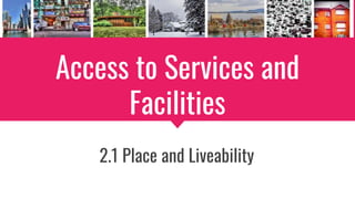 Access to Services and
Facilities
2.1 Place and Liveability
 