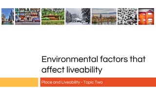 Environmental factors that
affect liveability
Place and Liveability - Topic Two
 