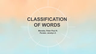 CLASSIFICATION
OF WORDS
Manaba, Peter Paul R.
Perater, Jenelyn Z.
 