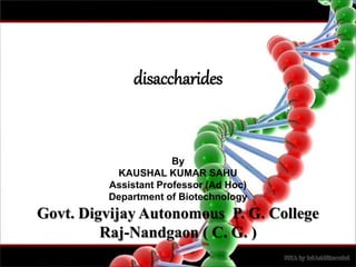 disaccharides
By
KAUSHAL KUMAR SAHU
Assistant Professor (Ad Hoc)
Department of Biotechnology
Govt. Digvijay Autonomous P. G. College
Raj-Nandgaon ( C. G. )
 