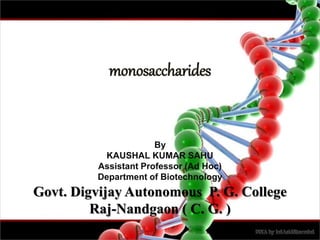 monosaccharides
By
KAUSHAL KUMAR SAHU
Assistant Professor (Ad Hoc)
Department of Biotechnology
Govt. Digvijay Autonomous P. G. College
Raj-Nandgaon ( C. G. )
 