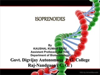 ISOPRENOIDES
By
KAUSHAL KUMAR SAHU
Assistant Professor (Ad Hoc)
Department of Biotechnology
Govt. Digvijay Autonomous P. G. College
Raj-Nandgaon ( C. G. )
 