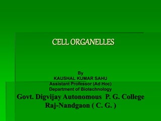 CELL ORGANELLES
By
KAUSHAL KUMAR SAHU
Assistant Professor (Ad Hoc)
Department of Biotechnology
Govt. Digvijay Autonomous P. G. College
Raj-Nandgaon ( C. G. )
 