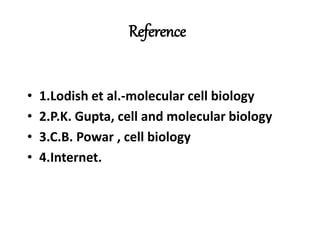 Reference
• 1.Lodish et al.-molecular cell biology
• 2.P.K. Gupta, cell and molecular biology
• 3.C.B. Powar , cell biology
• 4.Internet.
 