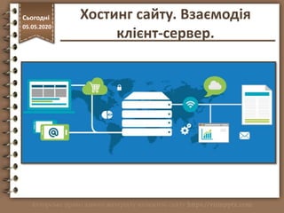 http://vsimppt.com.ua/
Сьогодні
05.05.2020
Хостинг сайту. Взаємодія
клієнт-сервер.
 