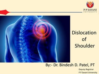 Dislocation
of
Shoulder
By:- Dr. Bindesh D. Patel, PT
Deputy Registrar
P P Savani University
 