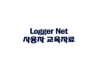 Logger Net
사용자 교육자료
 